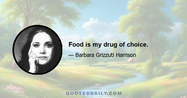 Food is my drug of choice.