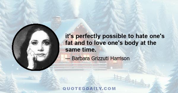 it's perfectly possible to hate one's fat and to love one's body at the same time.