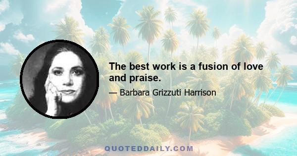 The best work is a fusion of love and praise.