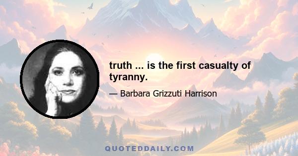 truth ... is the first casualty of tyranny.