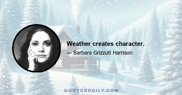 Weather creates character.