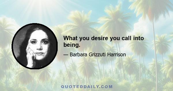 What you desire you call into being.