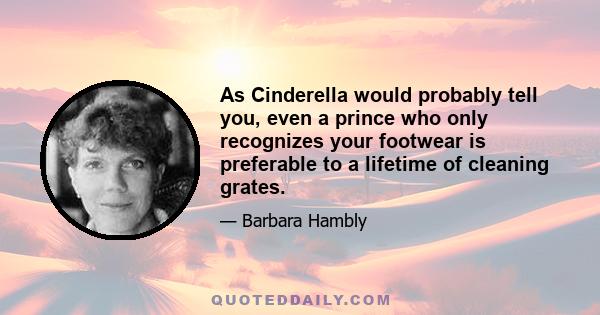 As Cinderella would probably tell you, even a prince who only recognizes your footwear is preferable to a lifetime of cleaning grates.