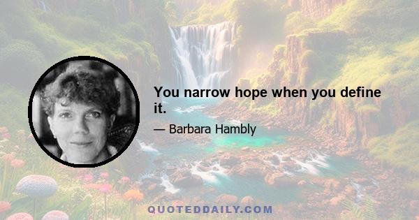 You narrow hope when you define it.