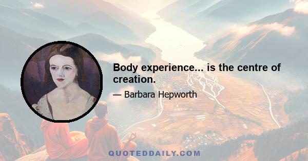 Body experience... is the centre of creation.