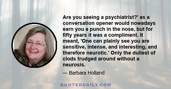 Are you seeing a psychiatrist?' as a conversation opener would nowadays earn you a punch in the nose, but for fifty years it was a compliment. It meant, 'One can plainly see you are sensitive, intense, and interesting,