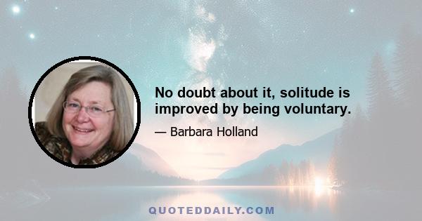 No doubt about it, solitude is improved by being voluntary.