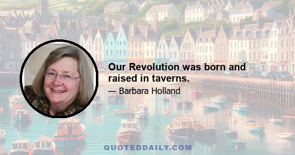 Our Revolution was born and raised in taverns.