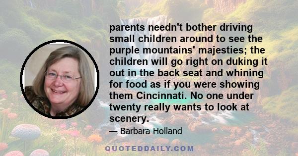 parents needn't bother driving small children around to see the purple mountains' majesties; the children will go right on duking it out in the back seat and whining for food as if you were showing them Cincinnati. No