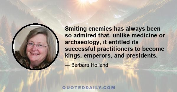 Smiting enemies has always been so admired that, unlike medicine or archaeology, it entitled its successful practitioners to become kings, emperors, and presidents.