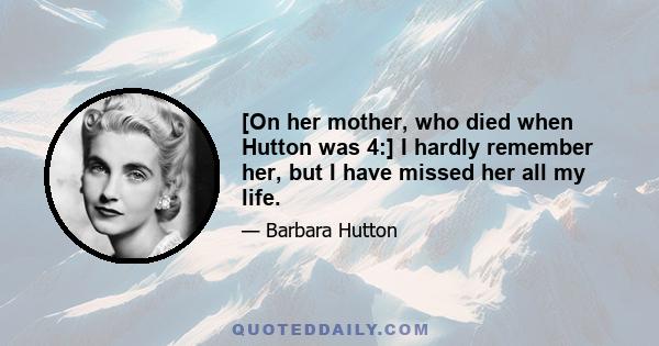 [On her mother, who died when Hutton was 4:] I hardly remember her, but I have missed her all my life.