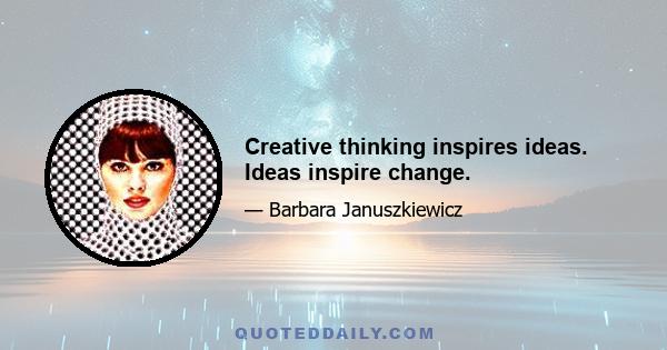 Creative thinking inspires ideas. Ideas inspire change.