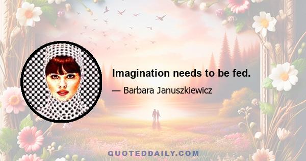 Imagination needs to be fed.