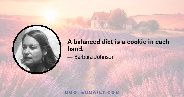 A balanced diet is a cookie in each hand.