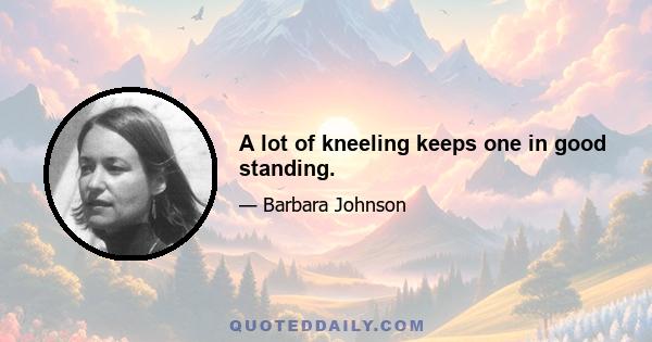 A lot of kneeling keeps one in good standing.