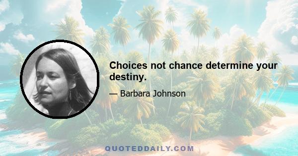 Choices not chance determine your destiny.