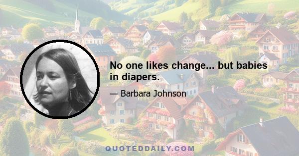 No one likes change... but babies in diapers.