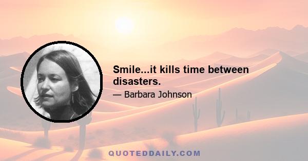 Smile...it kills time between disasters.