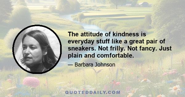 The attitude of kindness is everyday stuff like a great pair of sneakers. Not frilly. Not fancy. Just plain and comfortable.