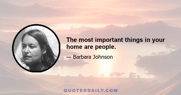 The most important things in your home are people.