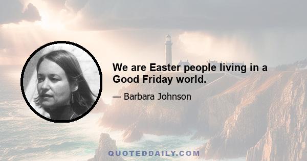 We are Easter people living in a Good Friday world.