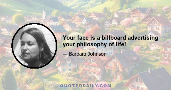 Your face is a billboard advertising your philosophy of life!