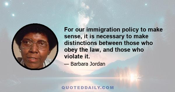 For our immigration policy to make sense, it is necessary to make distinctions between those who obey the law, and those who violate it.