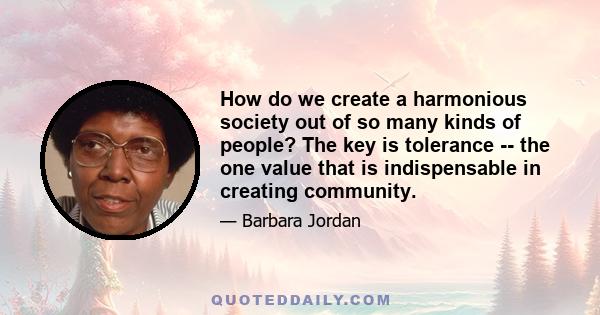 How do we create a harmonious society out of so many kinds of people? The key is tolerance -- the one value that is indispensable in creating community.