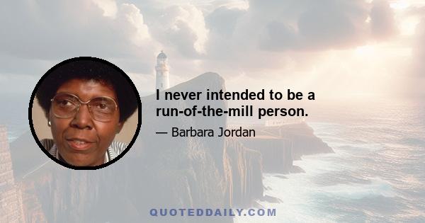 I never intended to be a run-of-the-mill person.