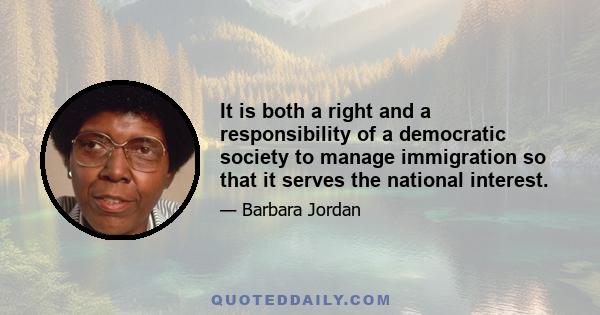 It is both a right and a responsibility of a democratic society to manage immigration so that it serves the national interest.