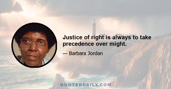 Justice of right is always to take precedence over might.