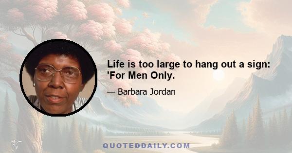 Life is too large to hang out a sign: 'For Men Only.