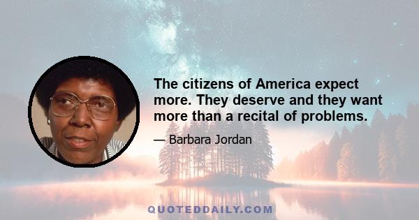 The citizens of America expect more. They deserve and they want more than a recital of problems.