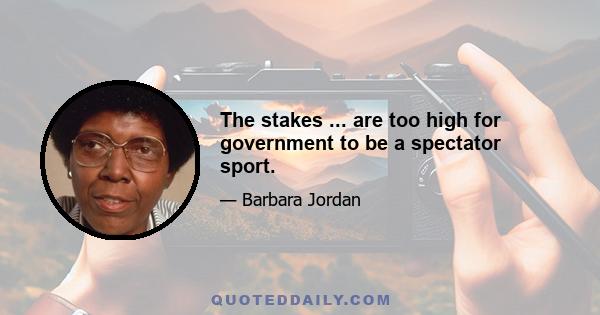 The stakes ... are too high for government to be a spectator sport.