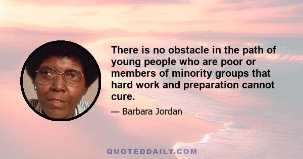 There is no obstacle in the path of young people who are poor or members of minority groups that hard work and preparation cannot cure.