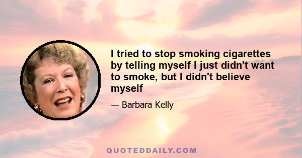 I tried to stop smoking cigarettes by telling myself I just didn't want to smoke, but I didn't believe myself