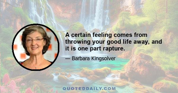 A certain feeling comes from throwing your good life away, and it is one part rapture.