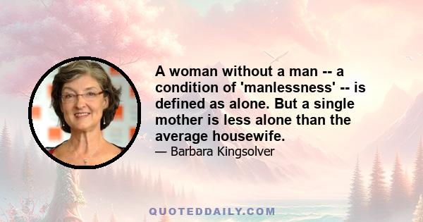 A woman without a man -- a condition of 'manlessness' -- is defined as alone. But a single mother is less alone than the average housewife.