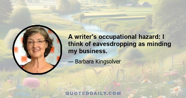 A writer's occupational hazard: I think of eavesdropping as minding my business.