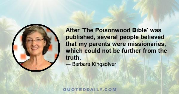 After 'The Poisonwood Bible' was published, several people believed that my parents were missionaries, which could not be further from the truth.