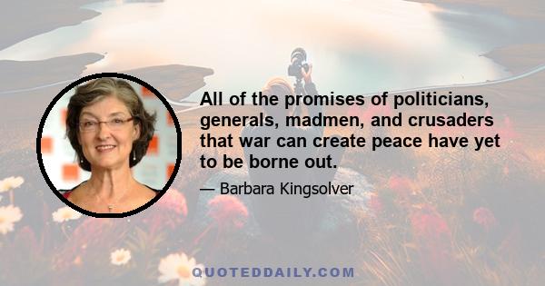 All of the promises of politicians, generals, madmen, and crusaders that war can create peace have yet to be borne out.