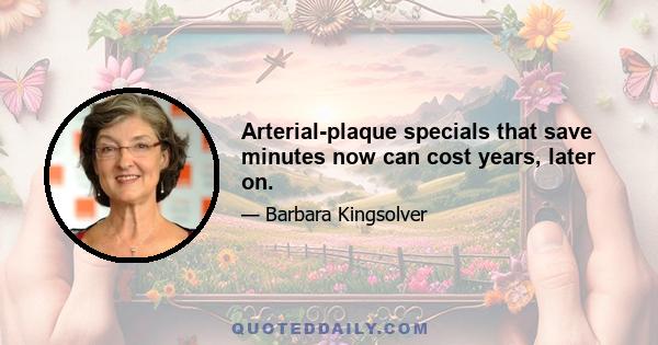 Arterial-plaque specials that save minutes now can cost years, later on.