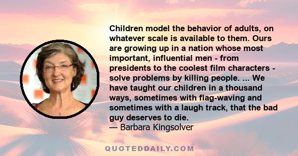 Children model the behavior of adults, on whatever scale is available to them. Ours are growing up in a nation whose most important, influential men - from presidents to the coolest film characters - solve problems by