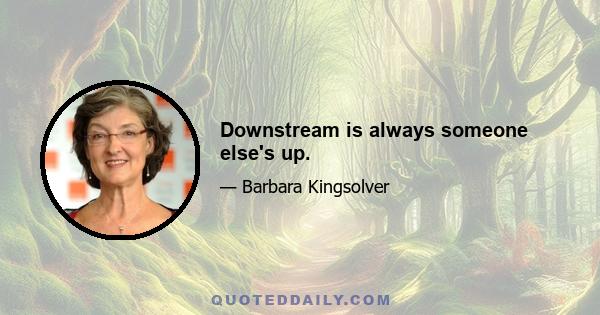 Downstream is always someone else's up.