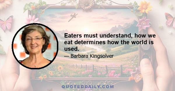 Eaters must understand, how we eat determines how the world is used.