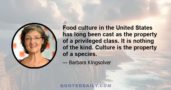 Food culture in the United States has long been cast as the property of a privileged class. It is nothing of the kind. Culture is the property of a species.