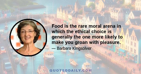 Food is the rare moral arena in which the ethical choice is generally the one more likely to make you groan with pleasure.