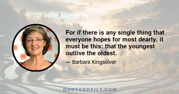 For if there is any single thing that everyone hopes for most dearly, it must be this: that the youngest outlive the oldest.