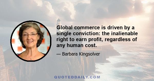 Global commerce is driven by a single conviction: the inalienable right to earn profit, regardless of any human cost.