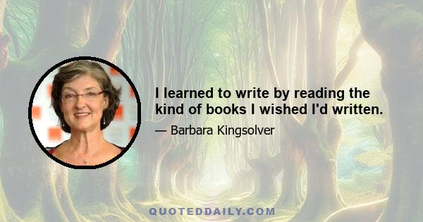 I learned to write by reading the kind of books I wished I'd written.